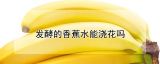 发酵的香蕉水能浇花吗