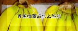 香蕉抽蕾后怎么施肥