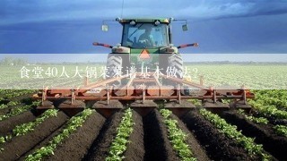 食堂40人大锅菜菜谱基本做法？