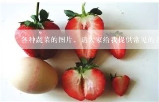 各种蔬菜的图片，请大家给我提供常见的各种蔬菜的图