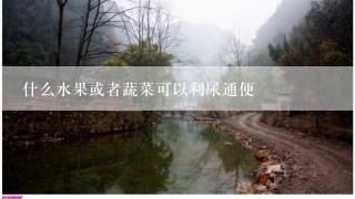 什么水果或者蔬菜可以利尿通便