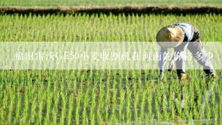 福田雷沃GE50小麦收割机在河南的价格多少