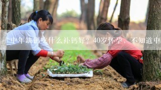 中年缺钙吃什么补钙好？40岁怀孕，不知道中年产妇吃什么补钙效果好？