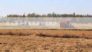 在无锡进货水果用什么软件