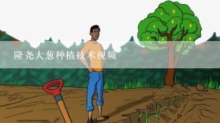 隆尧大葱种植技术视频