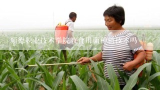 顺德职业技术学院教食用菌种植技术吗