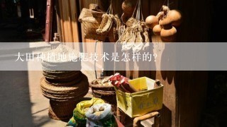 大田种植地施肥技术是怎样的？