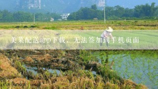 美菜配送app下载，无法签加到手机页面