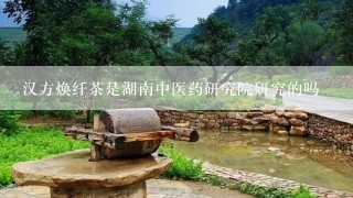 汉方焕纤茶是湖南中医药研究院研究的吗