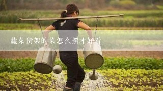 蔬菜货架的菜怎么摆才好看