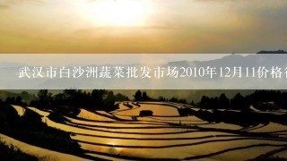 武汉市白沙洲蔬菜批发市场2010年12月11价格行情