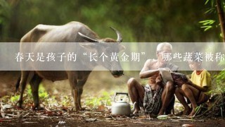 春天是孩子的“长个黄金期”，哪些蔬菜被称为“补钙