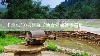 求承包300人建筑工地食堂的每周菜谱