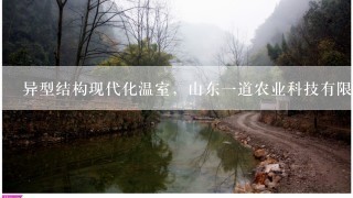 异型结构现代化温室，山东一道农业科技有限公司可以设计建造吗？