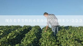 现在卖季节性的水果挣钱吗?利润多少?急急急!因为现在失业了?