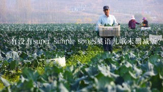 有没有super simple songs英语儿歌未删减版？？