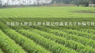 在超市上班怎么样才能记住蔬菜名字和编号快速如果记