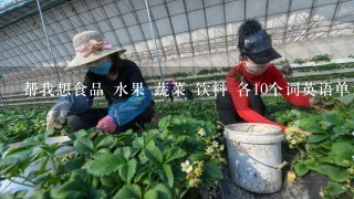 帮我想食品 水果 蔬菜 饮料 各10个词英语单词