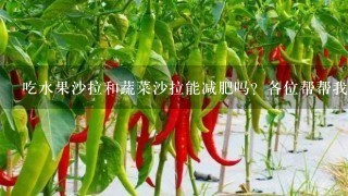 吃水果沙拉和蔬菜沙拉能减肥吗？各位帮帮我！