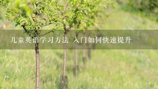 儿童英语学习方法 入门如何快速提升