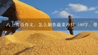 八上英语作文：怎么制作蔬菜沙拉（60字，带翻译，谢谢啦~~）