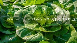 There are no vegetables left 为什么加left.这句话汉语意思是没有蔬菜了，和left有什么关系