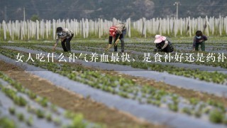 女人吃什么补气养血最快，是食补好还是药补