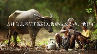 吉林信息网VIP源码无售后技术支持，我只好向好人、