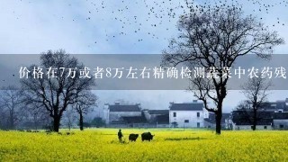 价格在7万或者8万左右精确检测蔬菜中农药残留的仪器是什么样的