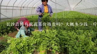 长沙浩博有机蔬菜价格贵吗？大概多少钱1斤