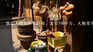 保温大棚塑料布价格，需要500平方，大概要多少钱，每平方多少钱，采购地河南。