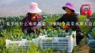 夏季吃什么水果蔬菜 应季时令蔬菜水果大盘点