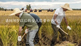 请问30岁以后的女人需要补钙吗?