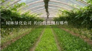 园林绿化公司 的经营范围有哪些