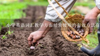 小学英语词汇教学方面经常使用的有效方法有哪些