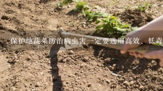 保护地蔬菜防治病虫害1定要选用高效、低毒、低残留和对天敌杀伤力小的农药,并且在收获前( )