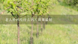 老人补钙吃什么钙片效果最好