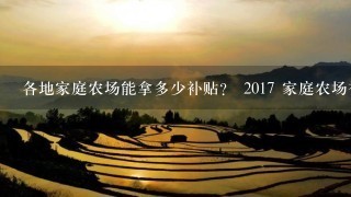 各地家庭农场能拿多少补贴？ 2017 家庭农场补贴标准 ？