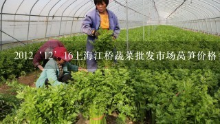 2012‘12’16上海江桥蔬菜批发市场莴笋价格多少