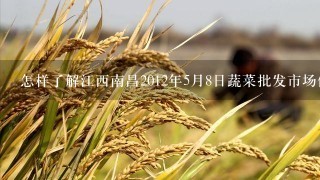 怎样了解江西南昌2012年5月8日蔬菜批发市场价格