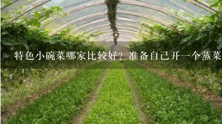 特色小碗菜哪家比较好？准备自己开1个蒸菜店在我们