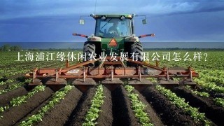 上海浦江缘休闲农业发展有限公司怎么样？