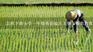 怎样下载小学1年级英语起点上册义务教育教科书