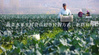 蔬菜水果生鲜食品超市经营方式、套路和经验（50分问题）好的追加50