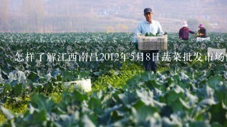怎样了解江西南昌2012年5月8日蔬菜批发市场价格
