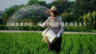 自制水果沙拉、蔬菜沙拉的保质期是多久？