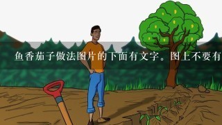 鱼香茄子做法图片的下面有文字。图上不要有文字。