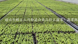 超市生鲜56月份适合卖点什么蔬菜？蔬菜陈列的图片有没有？