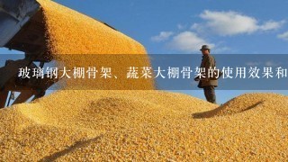 玻璃钢大棚骨架、蔬菜大棚骨架的使用效果和寿命如何？