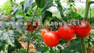 近年来水果，蔬菜，肉类价格波动很大吗？